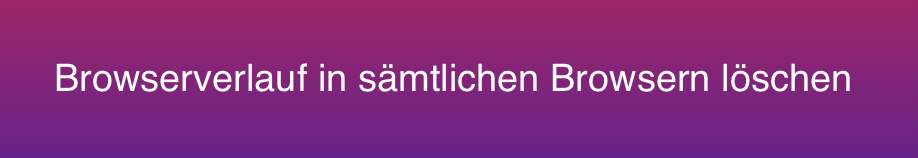 Browserverlauf in allen Browsern löschen